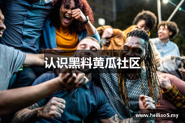 认识黑料黄瓜社区
